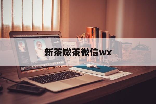 抚州包含新茶嫩茶微信wx的词条
